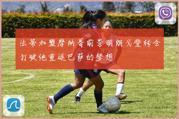 法蒂加盟摩纳哥前景明朗戈登转会打破他重返巴萨的梦想