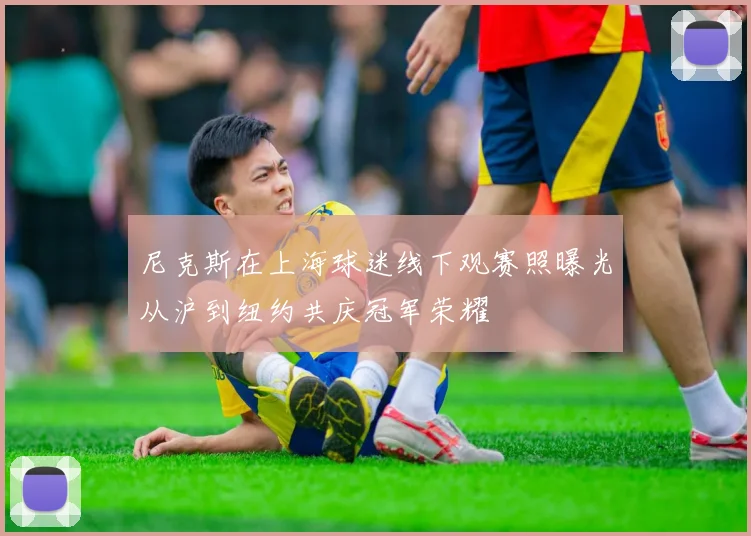 尼克斯在上海球迷线下观赛照曝光从沪到纽约共庆冠军荣耀