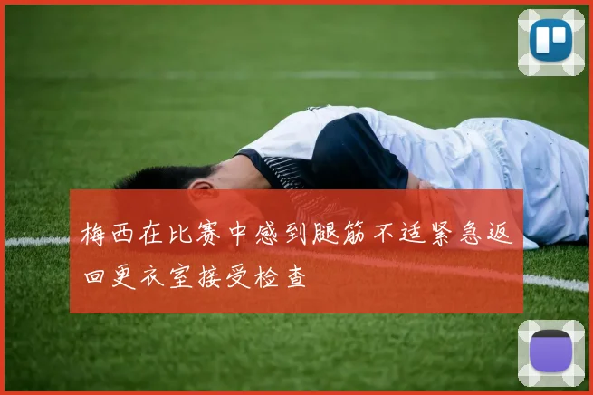 梅西在比赛中感到腿筋不适紧急返回更衣室接受检查