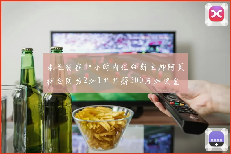 米兰将在48小时内任命新主帅阿莫林合同为2加1年年薪300万加奖金